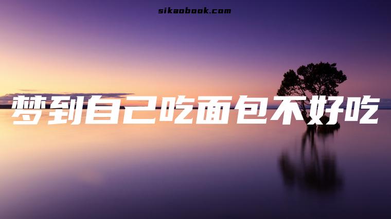 梦到自己吃面包不好吃