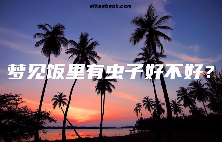 梦见饭里有虫子好不好？