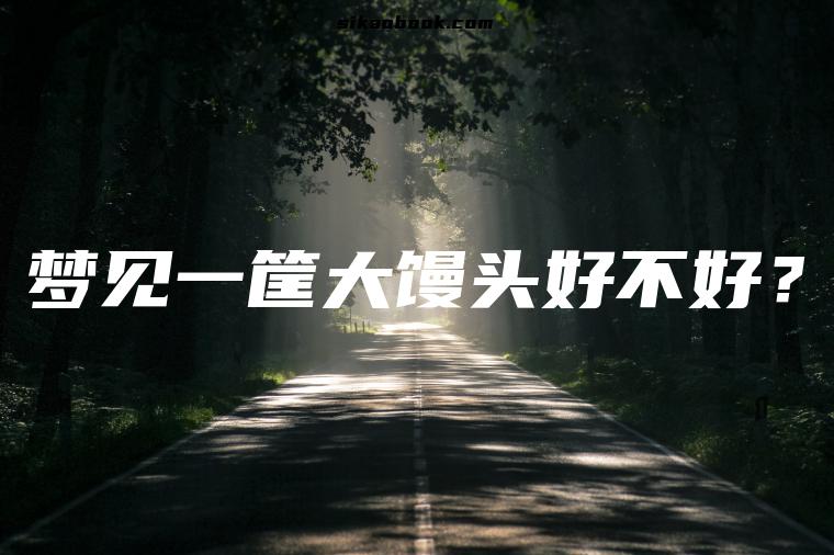 梦见一筐大馒头好不好？