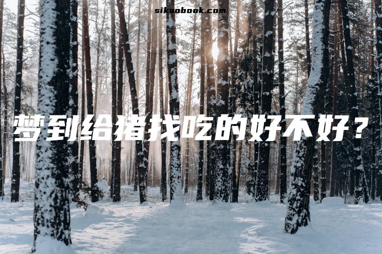 梦到给猪找吃的好不好？