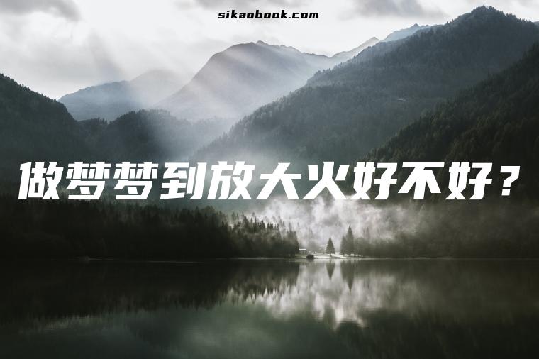 做梦梦到放大火好不好？