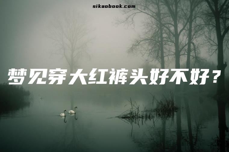 梦见穿大红裤头好不好？