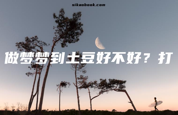 做梦梦到土豆好不好？打