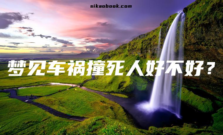 梦见车祸撞死人好不好？