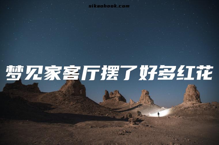 梦见家客厅摆了好多红花