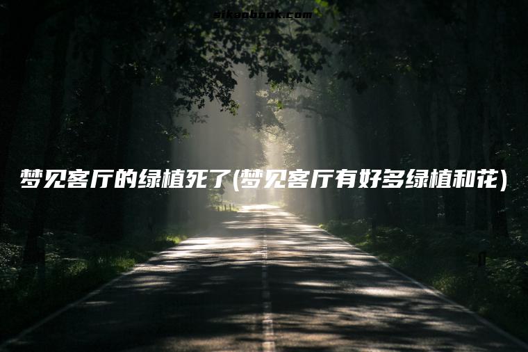梦见客厅的绿植死了(梦见客厅有好多绿植和花)