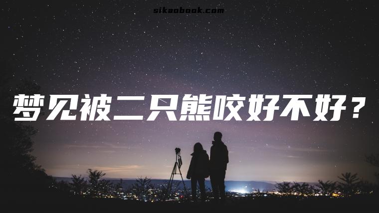 梦见被二只熊咬好不好？