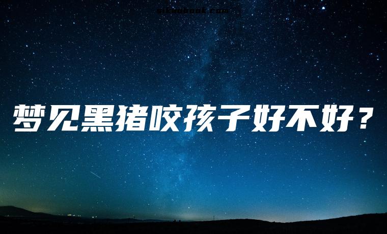 梦见黑猪咬孩子好不好？