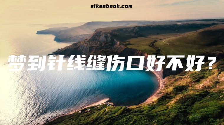梦到针线缝伤口好不好？