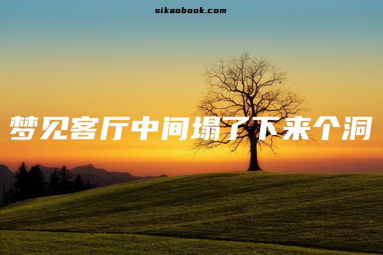 梦见客厅中间塌了下来个洞