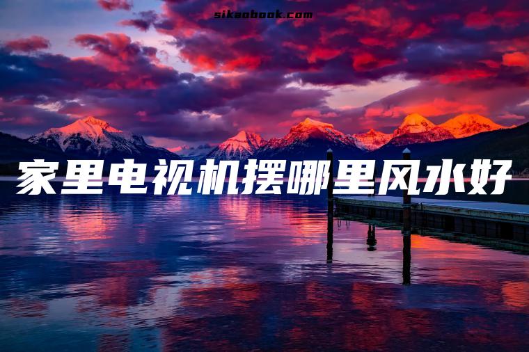 家里电视机摆哪里风水好