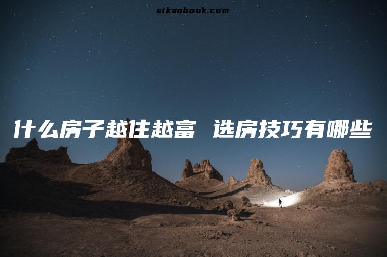 什么房子越住越富 选房技巧有哪些