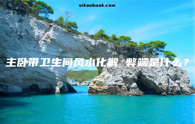 主卧带卫生间风水化解 弊端是什么？