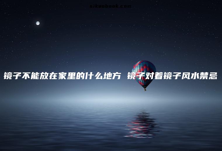 镜子不能放在家里的什么地方 镜子对着镜子风水禁忌