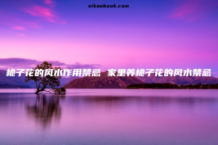 桅子花的风水作用禁忌 家里养桅子花的风水禁忌