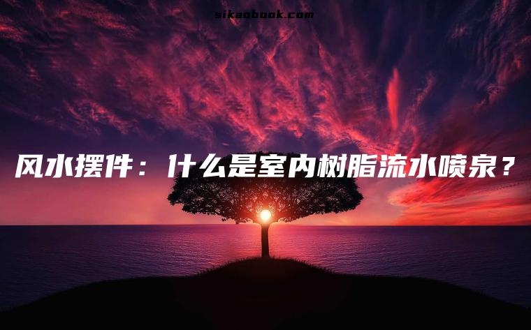 风水摆件：什么是室内树脂流水喷泉？