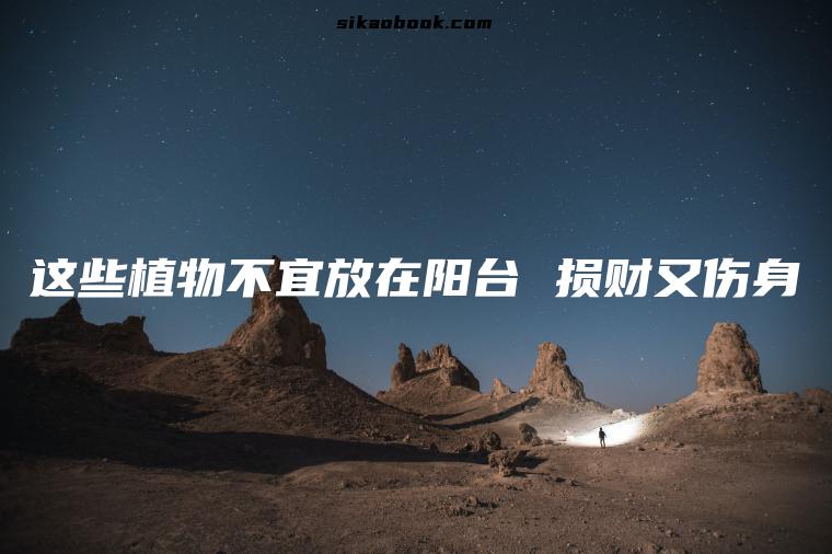 这些植物不宜放在阳台 损财又伤身