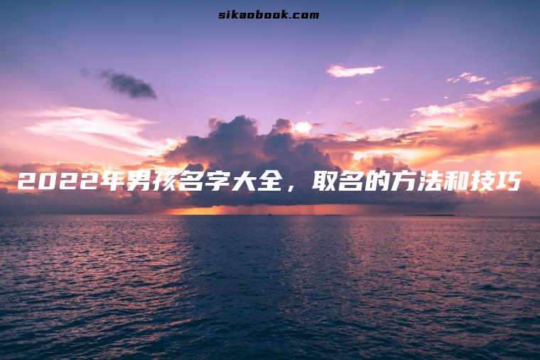 2022年男孩名字大全，取名的方法和技巧