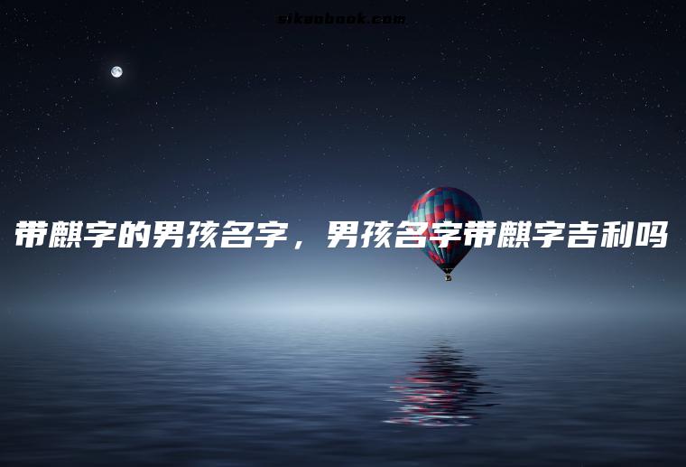 带麒字的男孩名字，男孩名字带麒字吉利吗