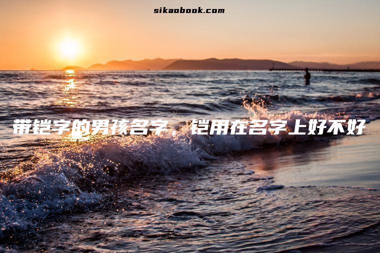 带铠字的男孩名字，铠用在名字上好不好