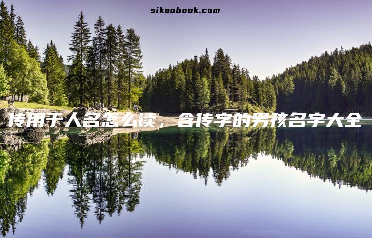 传用于人名怎么读，含传字的男孩名字大全