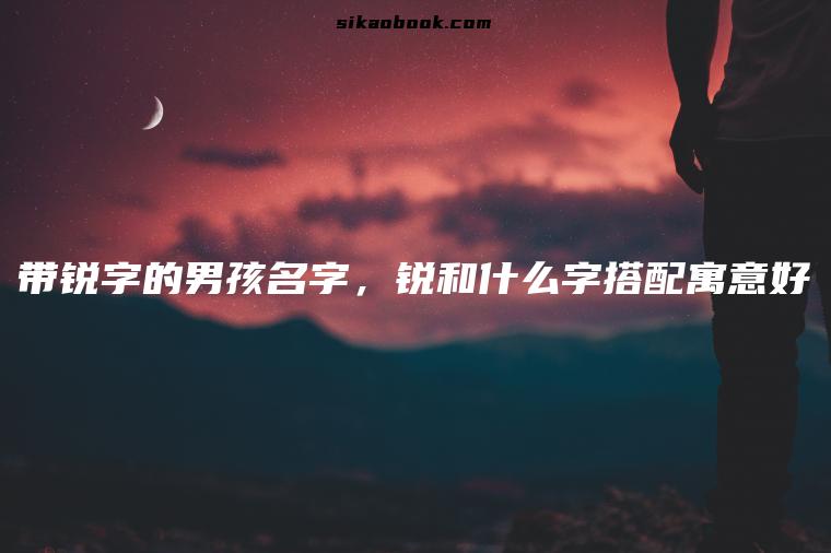 带锐字的男孩名字，锐和什么字搭配寓意好