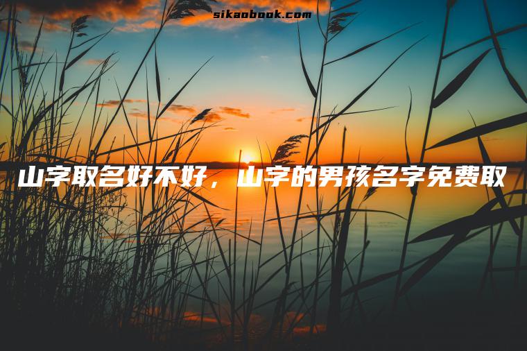 山字取名好不好，山字的男孩名字免费取
