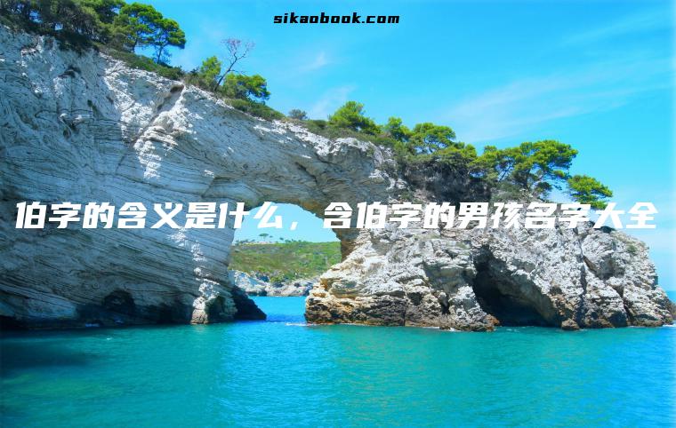 伯字的含义是什么，含伯字的男孩名字大全