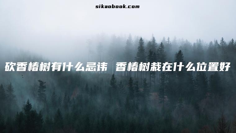 砍香椿树有什么忌讳 香椿树栽在什么位置好