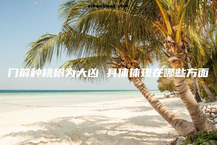 门前种桃树为大凶 具体体现在哪些方面