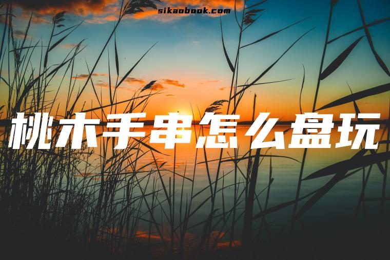 桃木手串怎么盘玩
